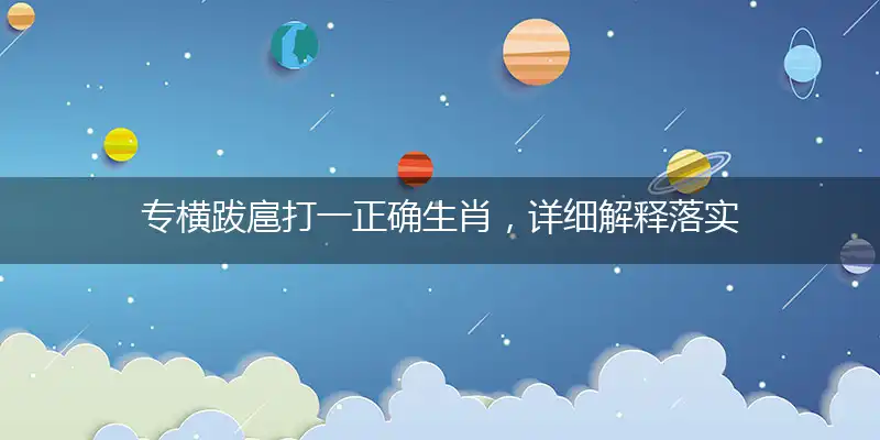 专横跋扈打一正确生肖，详细解释落实