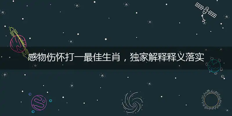 感物伤怀打一最佳生肖，独家解释释义落实