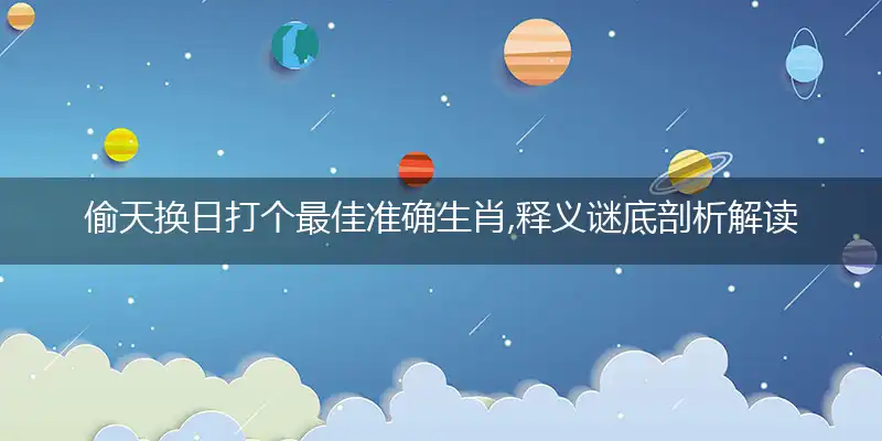 偷天换日打个最佳准确生肖,释义谜底剖析解读
