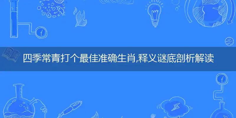 四季常青打个最佳准确生肖,释义谜底剖析解读