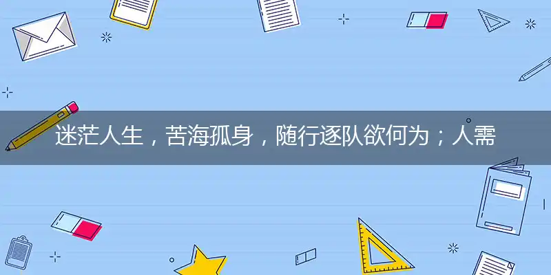 迷茫人生,苦海孤身,随行逐队欲何为;人需伯乐,一展所长,他日自立作栋梁