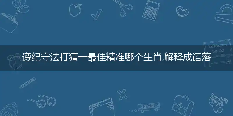 遵纪守法打猜一最佳精准哪个生肖,解释成语落实释义