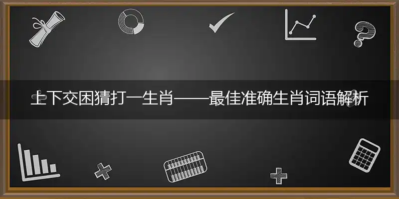 上下交困猜打一生肖——最佳准确生肖词语解析