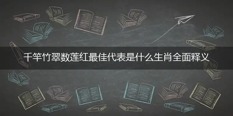 千竿竹翠数莲红最佳代表是什么生肖全面释义精准解释解答