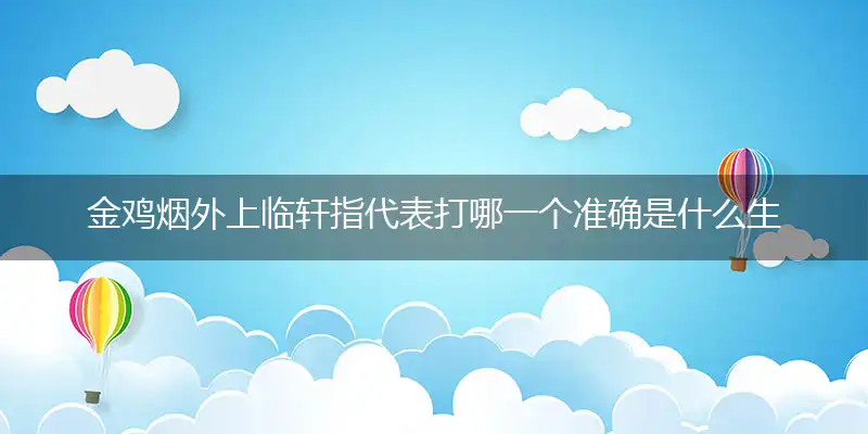 金鸡烟外上临轩指代表打哪一个准确是什么生肖,释义最佳正确解读