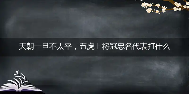 天朝一旦不太平,五虎上将冠忠名
