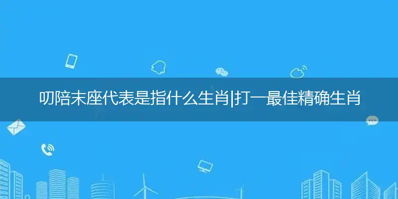 叨陪末座代表是指什么生肖|打一最佳精确生肖|谜语作答解读