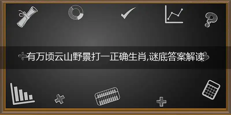 有万顷云山野景打一正确生肖,谜底答案解读