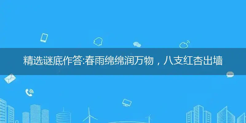 精选谜底作答:春雨绵绵润万物，八支红杏出墙来，斜月三更门关开，回首往事知多少打个最佳精准生肖,解释落实成语释义