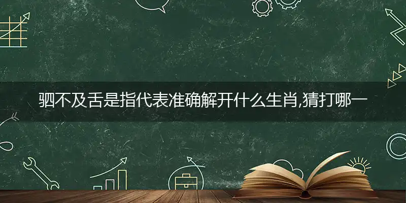驷不及舌是指代表准确猜解释义最佳成语解释