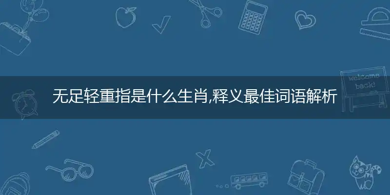 无足轻重指是什么生肖,释义最佳词语解析