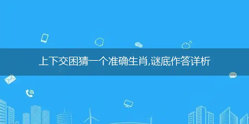 上下交困猜一个准确生肖,谜底作答详析