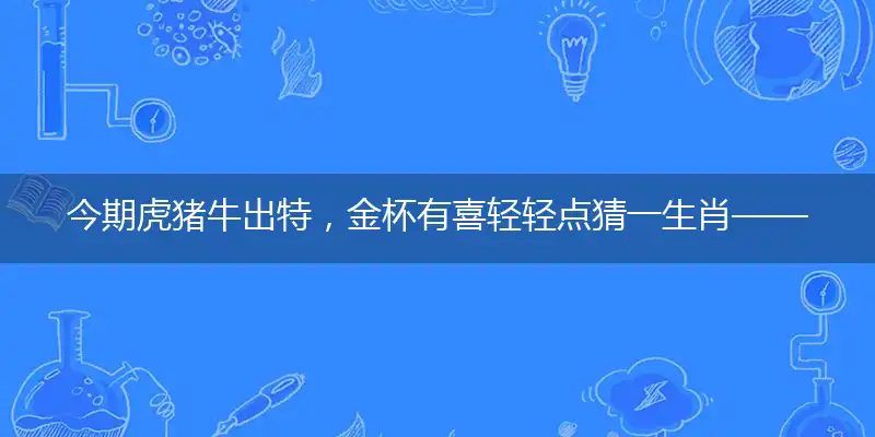 今期虎猪牛出特,金杯有喜轻轻点