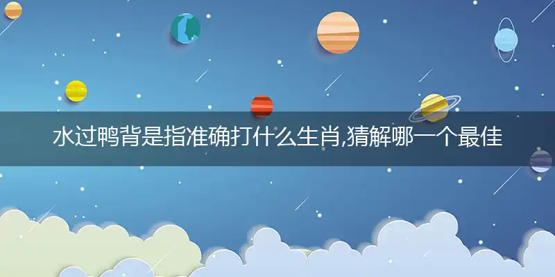 水过鸭背是指准确打什么生肖,猜解哪一个最佳作答成语解释释义