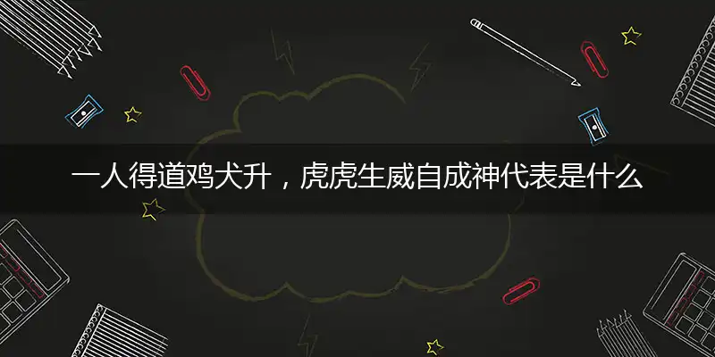 一人得道鸡犬升，虎虎生威自成神代表是什么生肖,释义最佳成语解析