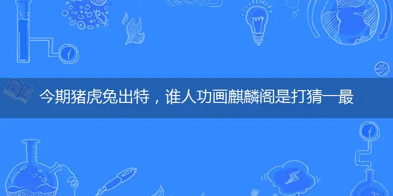 今期猪虎兔出特,谁人功画麒麟阁