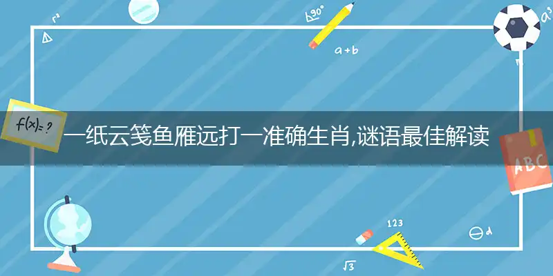 一纸云笺鱼雁远打一准确生肖,谜语最佳解读