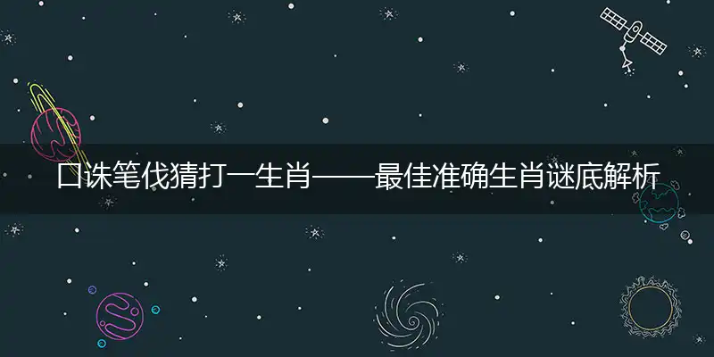 口诛笔伐猜打一生肖——最佳准确生肖谜底解析