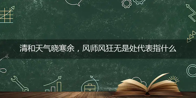 清和天气晓寒余，风师风狂无是处代表指什么哪个生肖,解答成语分析