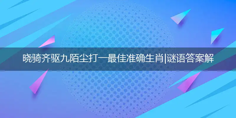 晓骑齐驱九陌尘打一最佳准确生肖|谜语答案解答