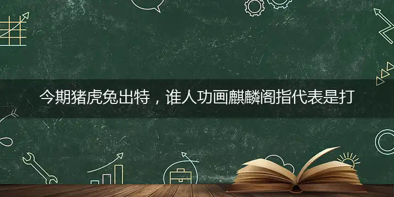 今期猪虎兔出特,谁人功画麒麟阁