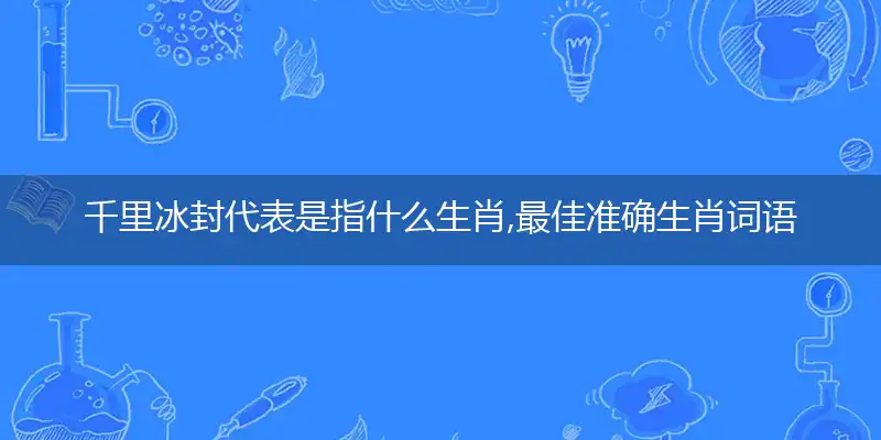 千里冰封代表是指什么生肖,最佳准确生肖词语解析