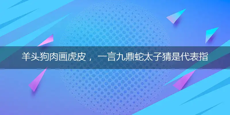 羊头狗肉画虎皮, 一言九鼎蛇太子