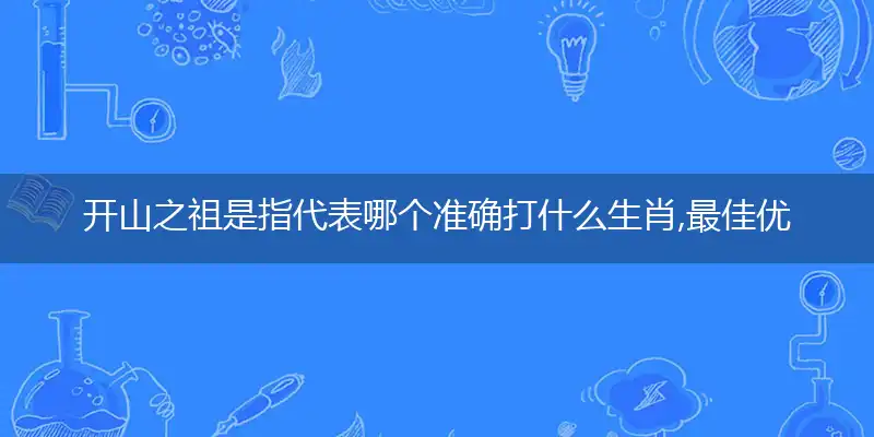 开山之祖是指代表哪个准确打什么生肖,最佳优先谜语解释剖析