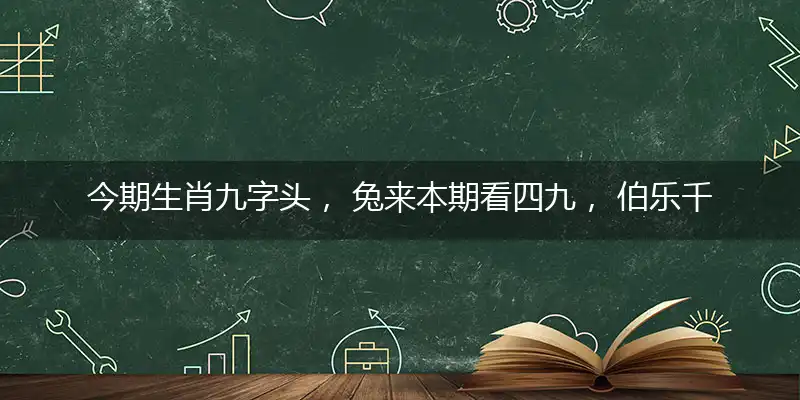 今期生肖九字头， 兔来本期看四九， 伯乐千里寻良驹， 绿蓝两波开本期打个最佳准确生肖词,谜底解释作答释义