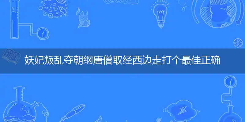 妖妃叛乱夺朝纲唐僧取经西边走