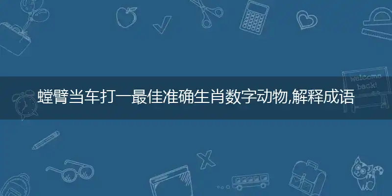螳臂当车打一最佳准确生肖数字动物,解释成语落实梳理释义