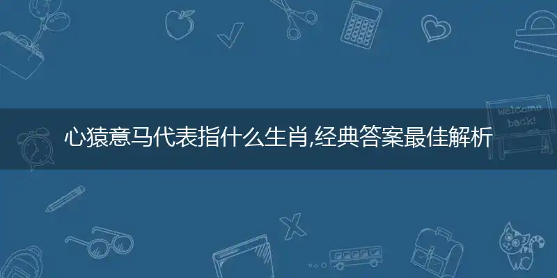 心猿意马代表指什么生肖,经典答案最佳解析