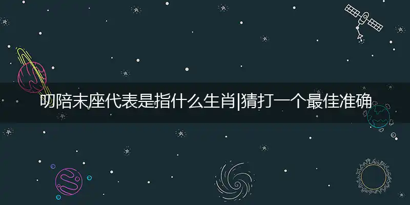 叨陪末座代表是指什么生肖|猜打一个最佳准确生肖|谜语作答解释赏析