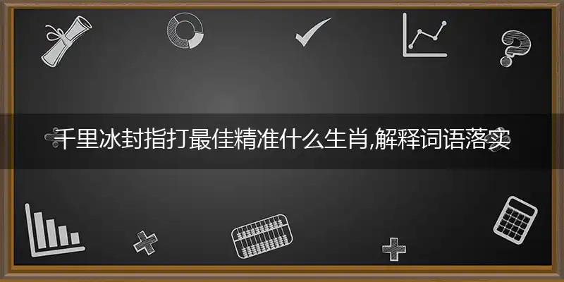 千里冰封指打最佳精准什么生肖,解释词语落实阐述释义
