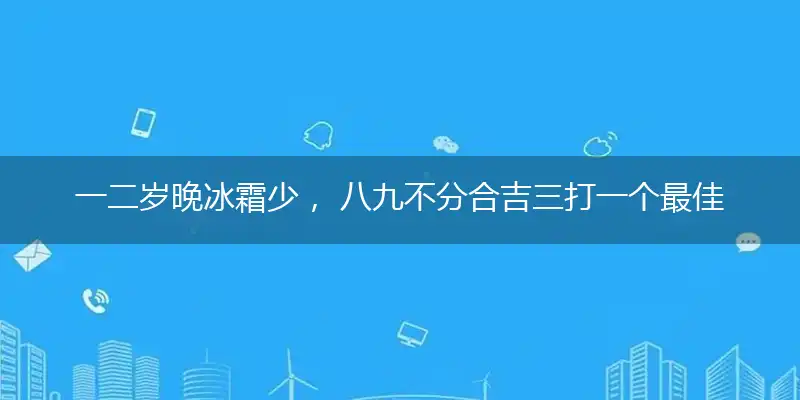 一二岁晚冰霜少， 八九不分合吉三打一个最佳精确生肖,释义谜底解释赏析