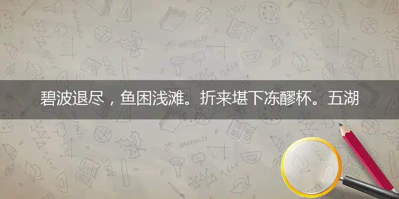 碧波退尽,鱼困浅滩。折来堪下冻醪杯。五湖四海,静待游鳞。羁游不定同云聚