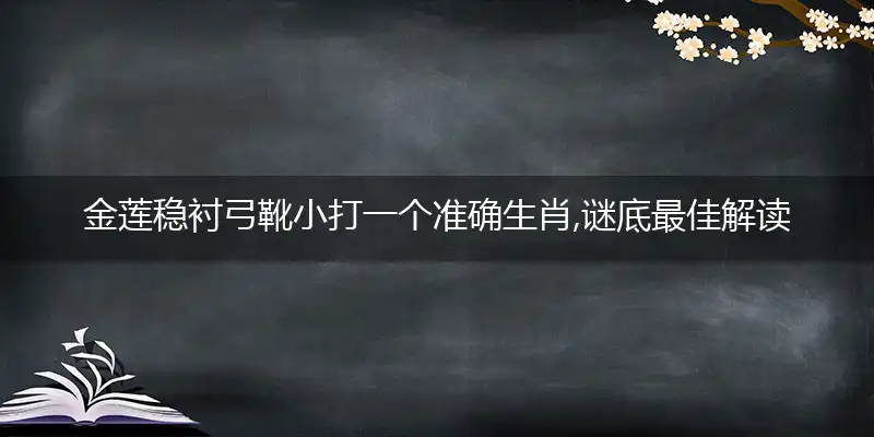 金莲稳衬弓靴小打一个准确生肖,谜底最佳解读