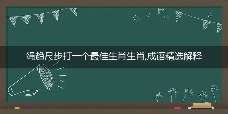 绳趋尺步打一个最佳生肖生肖,成语精选解释