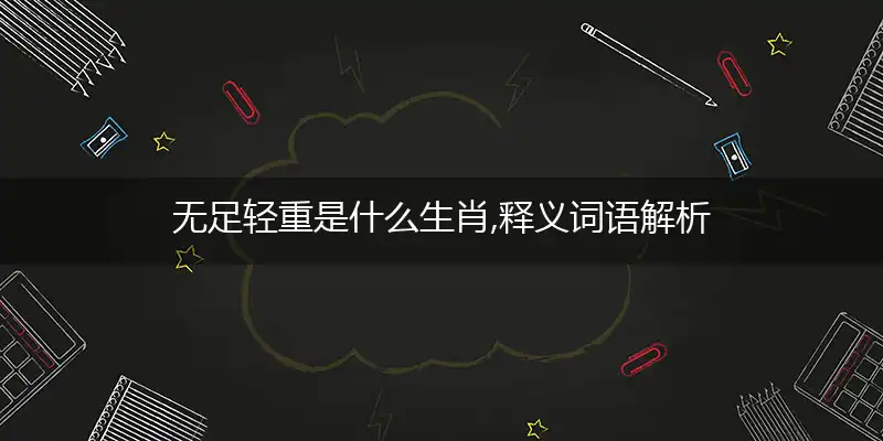 无足轻重是什么生肖,释义词语解析
