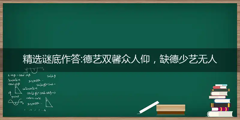 精选谜底作答:德艺双馨众人仰，缺德少艺无人夸打个最佳准确生肖,优先词语解释释义
