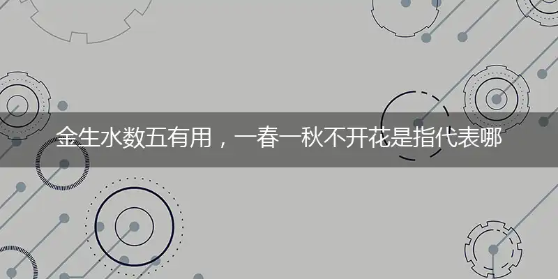 金生水数五有用，一春一秋不开花是指代表哪个最佳生肖,释义答案成语解释