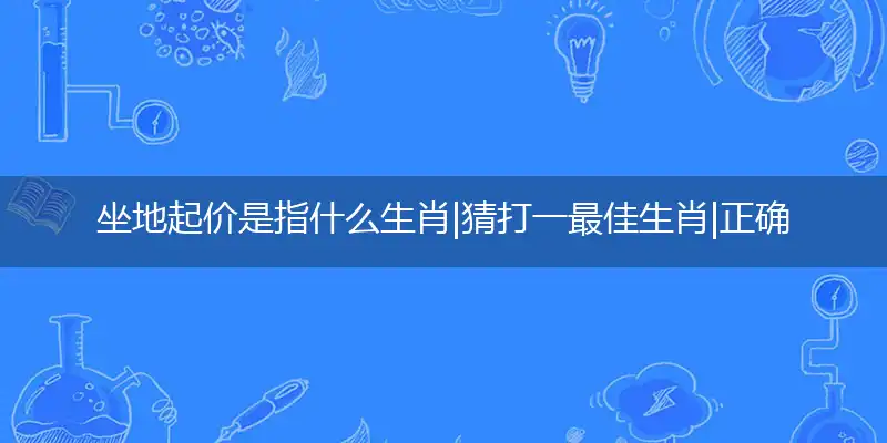 坐地起价是指什么生肖|猜打一最佳生肖|正确词语释义解析