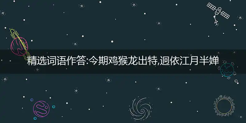精选词语作答:今期鸡猴龙出特,迥依江月半婵娟猜打一生肖——最佳准确生肖词语解析