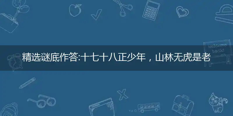 精选谜底作答:十七十八正少年，山林无虎是老大打个最佳准确生肖,谜语作答解析