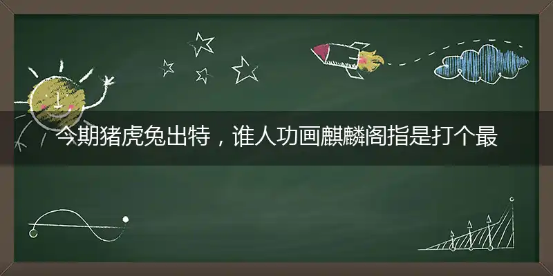 今期猪虎兔出特,谁人功画麒麟阁