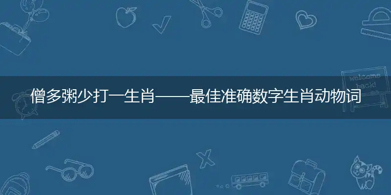 僧多粥少打一生肖——最佳准确数字生肖动物词语解析