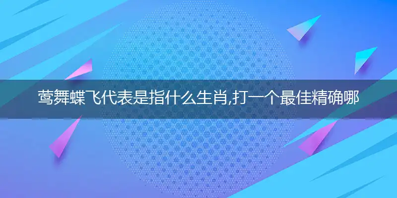 莺舞蝶飞代表是指什么生肖,打一个最佳精确哪个生肖,词语作答解读
