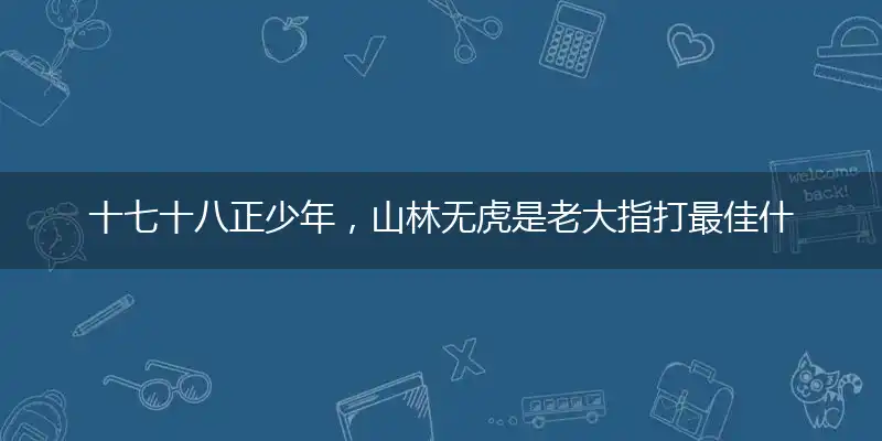 十七十八正少年,山林无虎是老大