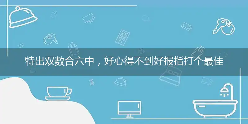 特出双数合六中，好心得不到好报指打个最佳准确生肖,优先成语解释释义