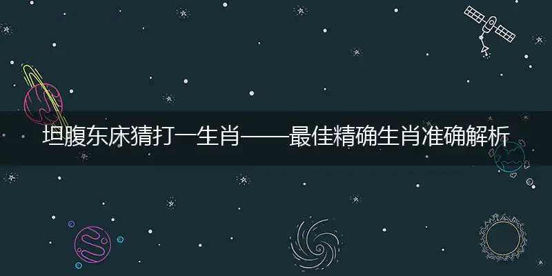 坦腹东床猜打一生肖——最佳精确生肖准确解析